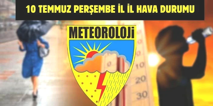 Meteoroloji’den yeni uyarı geldi! Tüm Türkiye’yi yakından ilgilendiriyor: İşte 10 Temmuz il il hava durumu